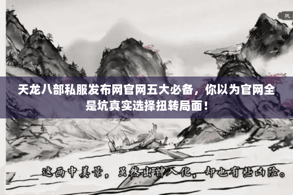 天龙八部私服发布网官网五大必备,你以为官网全是坑真实选择扭转局面! 天龙八部私服发布网官网五大必备,你以为官网全是坑真实选择扭转局面!