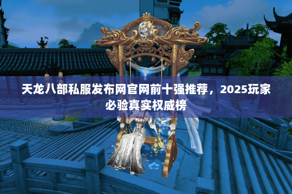 天龙八部私服发布网官网前十强推荐,2025玩家必验真实权威榜 天龙八部私服发布网官网前十强推荐,2025玩家必验真实权威榜