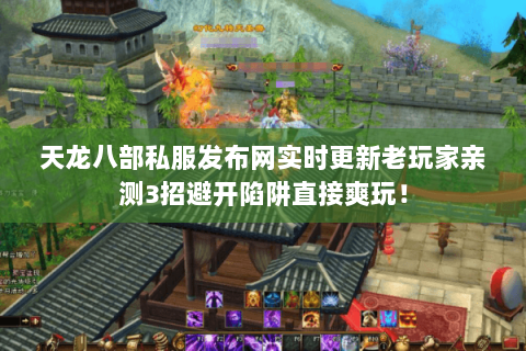 天龙八部私服发布网实时更新老玩家亲测3招避开陷阱直接爽玩! 天龙八部私服发布网实时更新老玩家亲测3招避开陷阱直接爽玩!