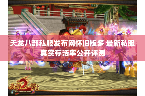 天龙八部私服发布网怀旧版多 最新私服真实存活率公开评测 天龙八部私服发布网怀旧版多 最新私服真实存活率公开评测