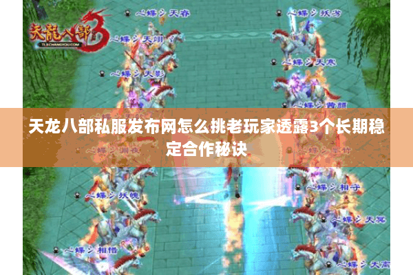 天龙八部私服发布网怎么挑老玩家透露3个长期稳定合作秘诀 天龙八部私服发布网怎么挑老玩家透露3个长期稳定合作秘诀