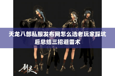 天龙八部私服发布网怎么选老玩家踩坑后总结三招避雷术 天龙八部私服发布网怎么选老玩家踩坑后总结三招避雷术