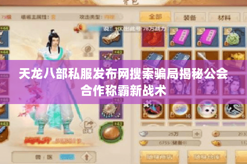 天龙八部私服发布网搜索骗局揭秘公会合作称霸新战术 天龙八部私服发布网搜索骗局揭秘公会合作称霸新战术