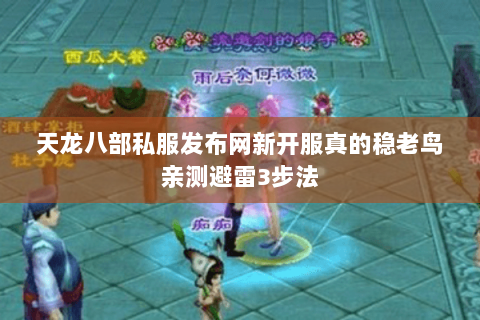 天龙八部私服发布网新开服真的稳老鸟亲测避雷3步法 天龙八部私服发布网新开服真的稳老鸟亲测避雷3步法