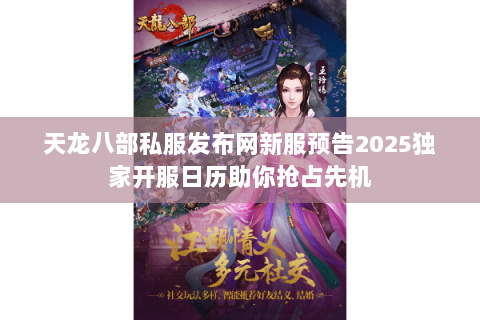 天龙八部私服发布网新服预告2025独家开服日历助你抢占先机 天龙八部私服发布网新服预告2025独家开服日历助你抢占先机