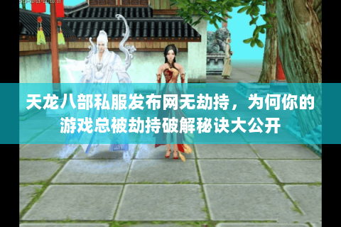 天龙八部私服发布网无劫持,为何你的游戏总被劫持破解秘诀大公开 天龙八部私服发布网无劫持,为何你的游戏总被劫持破解秘诀大公开
