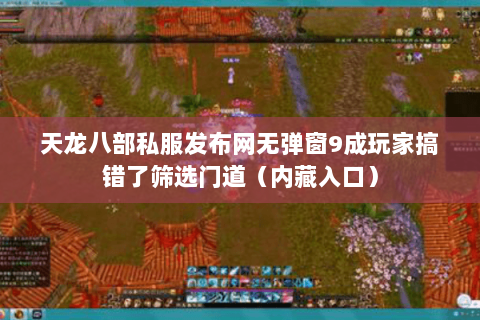 天龙八部私服发布网无弹窗9成玩家搞错了筛选门道(内藏入口) 天龙八部私服发布网无弹窗9成玩家搞错了筛选门道(内藏入口)