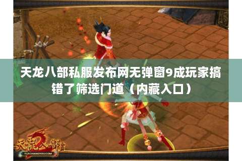 天龙八部私服发布网无弹窗9成玩家搞错了筛选门道(内藏入口) 天龙八部私服发布网无弹窗9成玩家搞错了筛选门道(内藏入口)