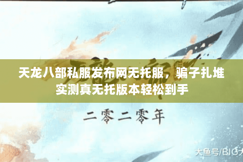 天龙八部私服发布网无托服，骗子扎堆实测真无托版本轻松到手
