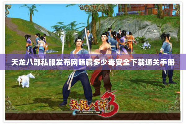 天龙八部私服发布网暗藏多少毒安全下载通关手册 天龙八部私服发布网暗藏多少毒安全下载通关手册