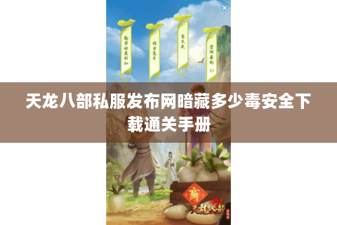 天龙八部私服发布网暗藏多少毒安全下载通关手册 天龙八部私服发布网暗藏多少毒安全下载通关手册