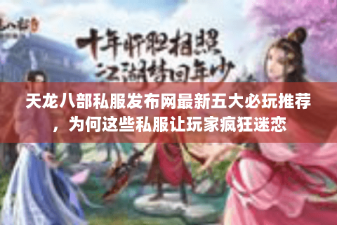 天龙八部私服发布网最新五大必玩推荐,为何这些私服让玩家疯狂迷恋 天龙八部私服发布网最新五大必玩推荐,为何这些私服让玩家疯狂迷恋