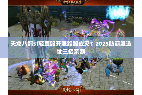 天龙八部sf轻变服开服跑路成灾？2025防崩服选址三招亲测