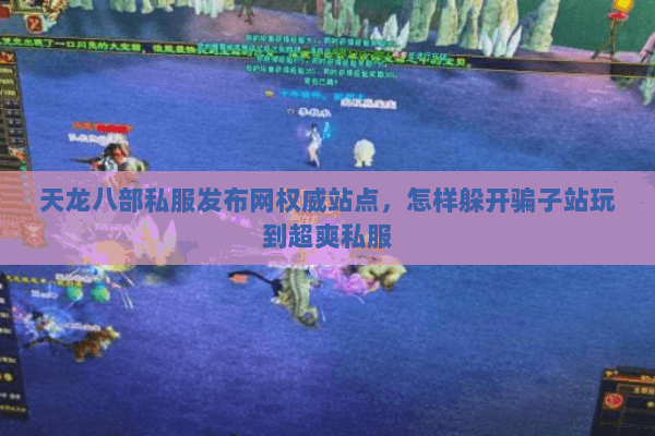 天龙八部私服发布网权威站点,怎样躲开骗子站玩到超爽私服 天龙八部私服发布网权威站点,怎样躲开骗子站玩到超爽私服
