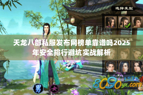 天龙八部私服发布网榜单靠谱吗2025年安全排行避坑实战解析 天龙八部私服发布网榜单靠谱吗2025年安全排行避坑实战解析
