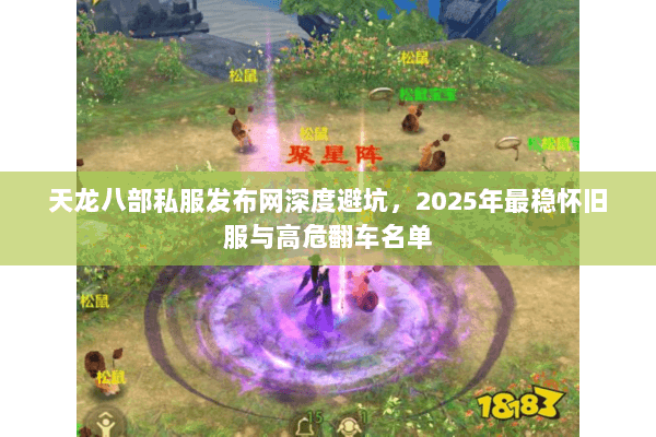 天龙八部私服发布网深度避坑,2025年最稳怀旧服与高危翻车名单 天龙八部私服发布网深度避坑,2025年最稳怀旧服与高危翻车名单