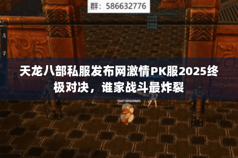 天龙八部私服发布网激情PK服2025终极对决,谁家战斗最炸裂 天龙八部私服发布网激情PK服2025终极对决,谁家战斗最炸裂