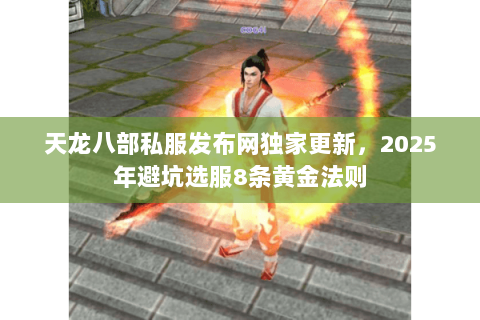 天龙八部私服发布网独家更新，2025年避坑选服8条黄金法则