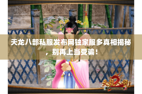 天龙八部私服发布网独家服多真相揭秘,别再上当受骗! 天龙八部私服发布网独家服多真相揭秘,别再上当受骗!