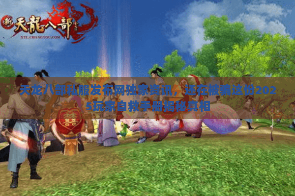 天龙八部私服发布网独家资讯，还在被骗这份2025玩家自救手册揭秘真相