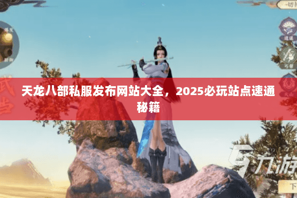 天龙八部私服发布网站大全,2025必玩站点速通秘籍 天龙八部私服发布网站大全,2025必玩站点速通秘籍
