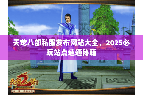 天龙八部私服发布网站大全,2025必玩站点速通秘籍 天龙八部私服发布网站大全,2025必玩站点速通秘籍