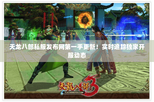 天龙八部私服发布网第一手更新!实时追踪独家开服动态 天龙八部私服发布网第一手更新!实时追踪独家开服动态