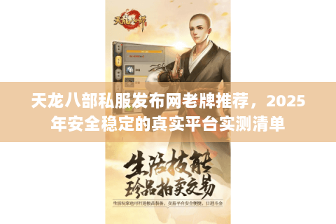 天龙八部私服发布网老牌推荐,2025年安全稳定的真实平台实测清单 天龙八部私服发布网老牌推荐,2025年安全稳定的真实平台实测清单
