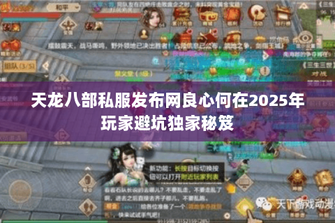 天龙八部私服发布网良心何在2025年玩家避坑独家秘笈 天龙八部私服发布网良心何在2025年玩家避坑独家秘笈