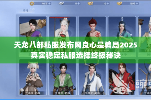 天龙八部私服发布网良心是骗局2025真实稳定私服选择终极秘诀 天龙八部私服发布网良心是骗局2025真实稳定私服选择终极秘诀