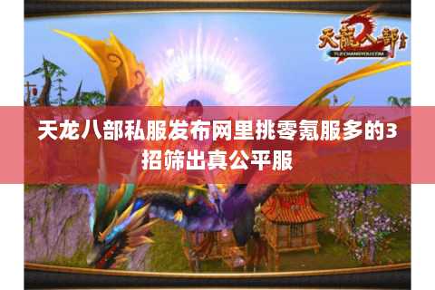 天龙八部私服发布网里挑零氪服多的3招筛出真公平服 天龙八部私服发布网里挑零氪服多的3招筛出真公平服