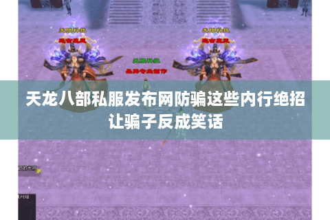 天龙八部私服发布网防骗这些内行绝招让骗子反成笑话 天龙八部私服发布网防骗这些内行绝招让骗子反成笑话