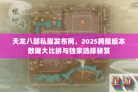 天龙八部私服发布网,2025跨服版本数据大比拼与独家选择秘笈 天龙八部私服发布网,2025跨服版本数据大比拼与独家选择秘笈