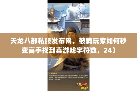 天龙八部私服发布网,被骗玩家如何秒变高手找到真游戏字符数,24) 天龙八部私服发布网,被骗玩家如何秒变高手找到真游戏字符数,24)