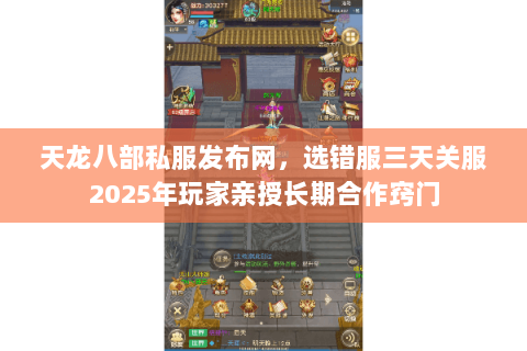 天龙八部私服发布网,选错服三天关服2025年玩家亲授长期合作窍门 天龙八部私服发布网,选错服三天关服2025年玩家亲授长期合作窍门