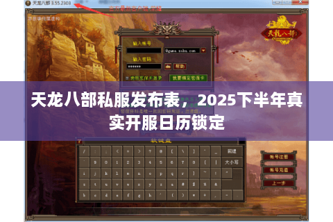 天龙八部私服发布表,2025下半年真实开服日历锁定 天龙八部私服发布表,2025下半年真实开服日历锁定