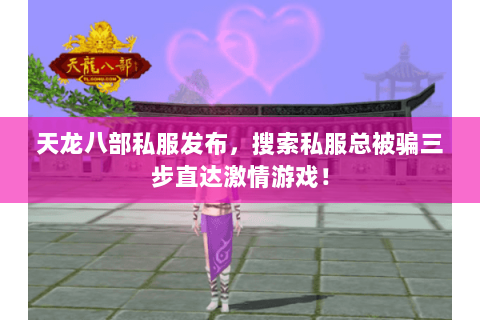 天龙八部私服发布,搜索私服总被骗三步直达激情游戏! 天龙八部私服发布,搜索私服总被骗三步直达激情游戏!