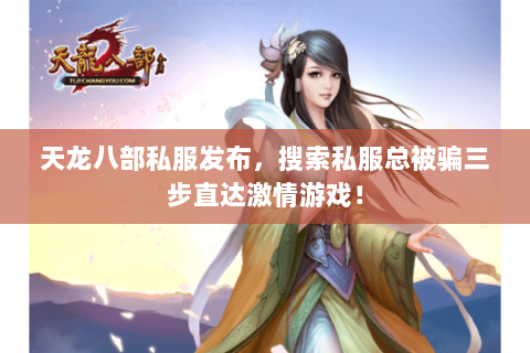 天龙八部私服发布,搜索私服总被骗三步直达激情游戏! 天龙八部私服发布,搜索私服总被骗三步直达激情游戏!