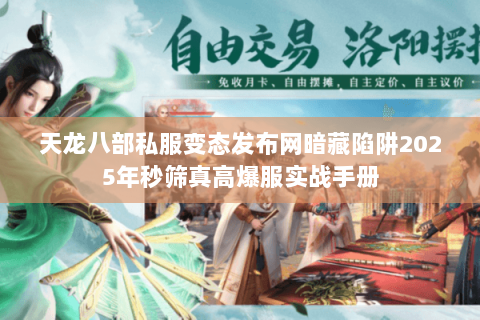 天龙八部私服变态发布网暗藏陷阱2025年秒筛真高爆服实战手册 天龙八部私服变态发布网暗藏陷阱2025年秒筛真高爆服实战手册