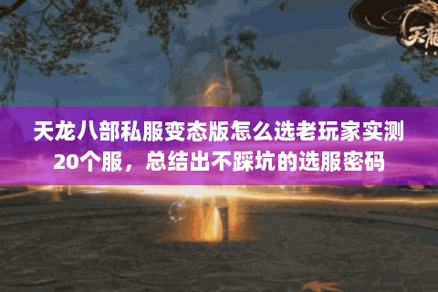 天龙八部私服变态版怎么选老玩家实测20个服,总结出不踩坑的选服密码 天龙八部私服变态版怎么选老玩家实测20个服,总结出不踩坑的选服密码