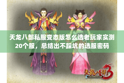 天龙八部私服变态版怎么选老玩家实测20个服,总结出不踩坑的选服密码 天龙八部私服变态版怎么选老玩家实测20个服,总结出不踩坑的选服密码