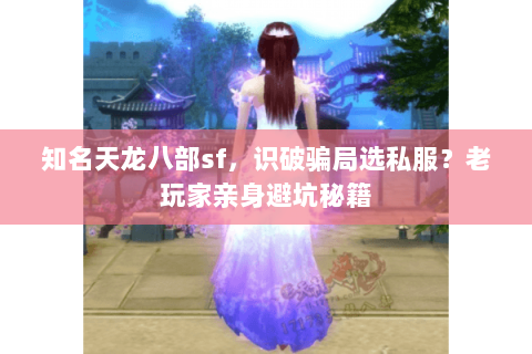 知名天龙八部sf,识破骗局选私服?老玩家亲身避坑秘籍 知名天龙八部sf,识破骗局选私服?老玩家亲身避坑秘籍