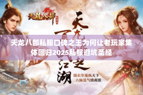 天龙八部私服口碑之王为何让老玩家集体回归2025私服避坑圣经 天龙八部私服口碑之王为何让老玩家集体回归2025私服避坑圣经