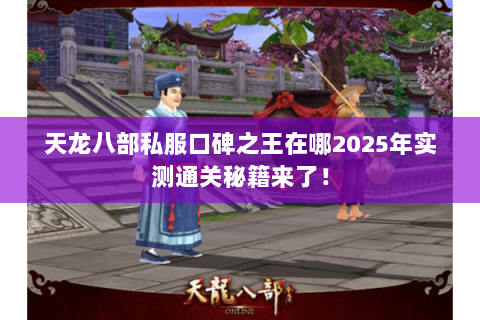 天龙八部私服口碑之王在哪2025年实测通关秘籍来了！