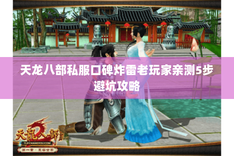 天龙八部私服口碑炸雷老玩家亲测5步避坑攻略 天龙八部私服口碑炸雷老玩家亲测5步避坑攻略