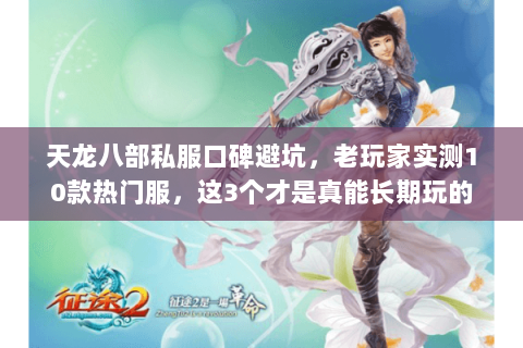 天龙八部私服口碑避坑,老玩家实测10款热门服,这3个才是真能长期玩的 天龙八部私服口碑避坑,老玩家实测10款热门服,这3个才是真能长期玩的