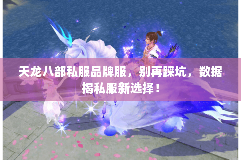 天龙八部私服品牌服,别再踩坑,数据揭私服新选择! 天龙八部私服品牌服,别再踩坑,数据揭私服新选择!