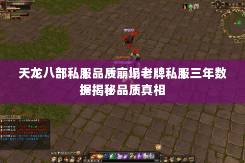 天龙八部私服品质崩塌老牌私服三年数据揭秘品质真相 天龙八部私服品质崩塌老牌私服三年数据揭秘品质真相