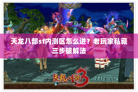 天龙八部sf内测区怎么进?老玩家私藏三步破解法 天龙八部sf内测区怎么进?老玩家私藏三步破解法