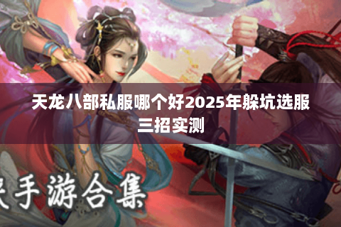 天龙八部私服哪个好2025年躲坑选服三招实测 天龙八部私服哪个好2025年躲坑选服三招实测